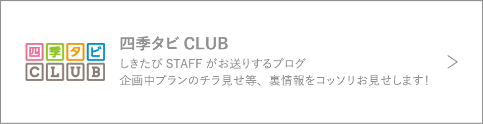 四季タビCLUB / しきたびSTAFFがお送りするブログ企画中プランのチラ見せ等、裏情報をコッソリお見せします！