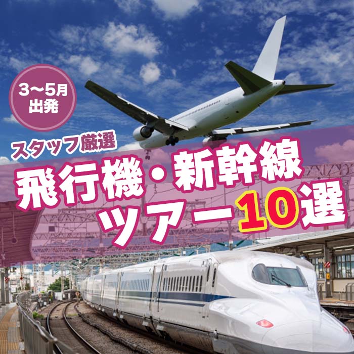 [3～5月] 飛行機・新幹線ツアー10選