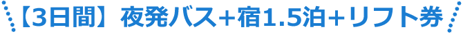 【3日間】夜発バス+宿1.5泊+リフト券
