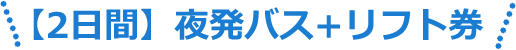 【2日間】夜発バス+リフト券