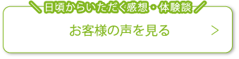 日頃からいただく感想・体験談お客様の声を見る