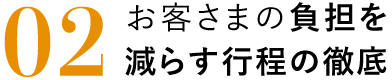 お客様の負担を減らす行程の徹底