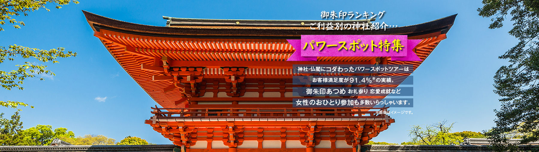 パワースポット特集。神社・仏閣にこだわったパワースポットツアーはお客様満足度が91.4%の実績。御朱印あつめ、お礼参り、恋愛成就など。女性おひとりの参加も多数いらっしゃいます。